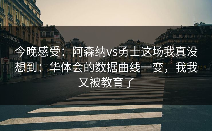 今晚感受：阿森纳vs勇士这场我真没想到：华体会的数据曲线一变，我我又被教育了
