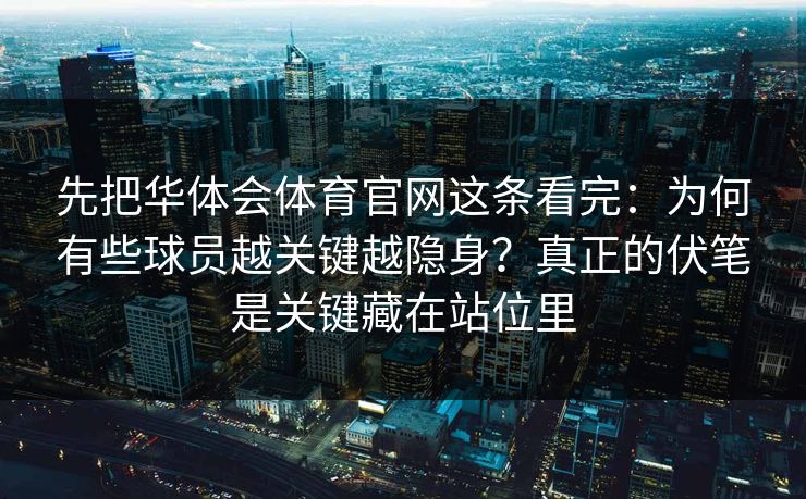 先把华体会体育官网这条看完：为何有些球员越关键越隐身？真正的伏笔是关键藏在站位里